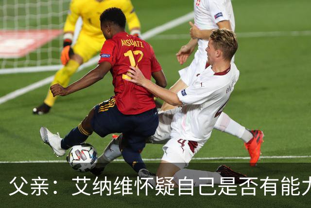 父亲：艾纳维怀疑自己是否有能力进法国队，此前只有摩洛哥征召他